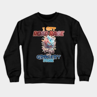 I Get Road Rage in the Grocery Store Angry Shopping Cart Crewneck Sweatshirt